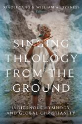 Singing Theology from the Ground : Indigenous Hymnody and Global Christianity