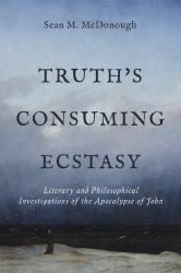 Truth's Consuming Ecstasy : Literary and Philosophical Investigations of the Apocalypse of John