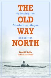 The Old Way North : Following the Oberholtzer-Magee Expedition