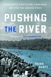 Pushing the River : An Epic Battle, a Lost History, a near Death, and Other True Canoeing Stories