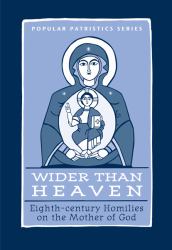 Wider Than Heaven : Eighth-century Homilies on the Mother of God
