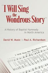 I Will Sing the Wondrous Story : A History of Baptist Hymnody in North America