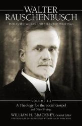 Walter Rauschenbusch: Published Works and Selected Writings, Volume III : A Theology of the Social Gospel and Other Writings