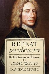 Repeat the Sounding Joy : Reflections on Hymns by Isaac Watts