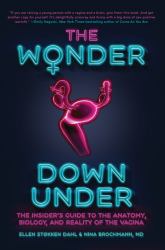 The Wonder down Under : The Insider's Guide to the Anatomy, Biology, and Reality of the Vagina