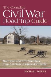 The Complete Civil War Road Trip Guide : 10 Weekend Tours and More Than 400 Sites from Antietam to Zagony