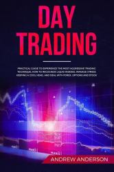 Day Trading : Practical Guide to Experience the Most Aggressive Trading Technique; How to Recognize Liquid Indexes, Manage Stress Keeping a Cool Head, and Deal with Forex, Options and Stock