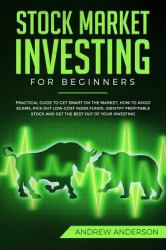 Stock Market Investing for Beginners : Practical Guide to Get Smart on the Market; How to Avoid Scams, Pick Out Low-Cost Index Funds, Identify Profitable Stock and Get the Best Out of Your Investing