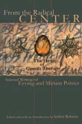 From the Radical Center: the Heart of Gestalt Therapy : Selected Writings of Erving and Miriam Polster