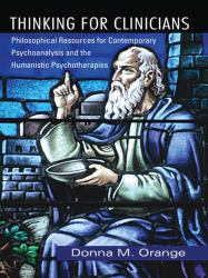 Thinking for Clinicians : Philosophical Resources for Contemporary Psychoanalysis and the Humanistic Psychotherapies