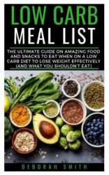 Low Carb Meal List : The Ultimate Guide on Amazing Food and Snacks to Eat When on a Low Carb Diet to Lose Weight Effectively (and What You Shouldn't Eat)