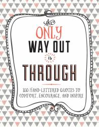 The Only Way Out Is Through : 100 Quotes to Comfort, Encourage and Inspire