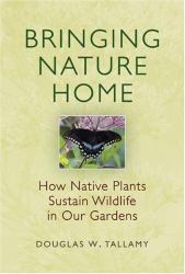 Bringing Nature Home : How Native Plants Sustain Wildlife in Our Gardens