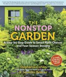 The Nonstop Garden : A Step-By-Step Guide to Smart Plant Choices and Four-Season Designs