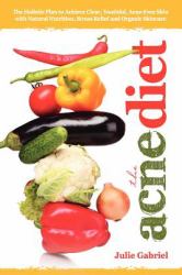 The Acne Diet : Holistic Plan to Achieve Clear, Youthful, Acne-Free Skin with Natural Nutrition, Stress Relief and Organic Skincare