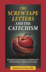 The Screwtape Letters and the Catechism : Recognizing Temptation, Battling Sin, and Growing in Spiritual Courage