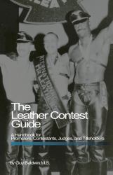 The Leather Contest Guide : A Handbook for Promoters, Contestants, Judges and Titleholders