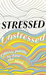 Stressed, Unstressed: Classic Poems to Ease the Mind