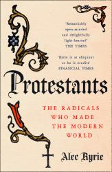 Protestants : The Radicals Who Made the Modern World