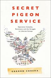 Secret Pigeon Service : Operation Columba, Resistance and the Struggle to Liberate Europe