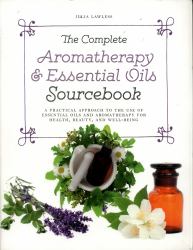 The Complete Aromatherapy and Essential Oils Sourcebook - New 2018 Edition : A Practical Approach to the Use of Essential Oils for Health and Well-Being