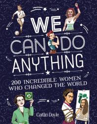 We Can Do Anything : 200 Incredible Women Who Changed the World