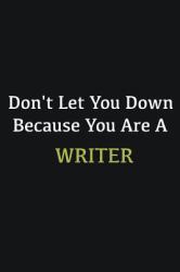 Don't Let You down Because You Are a Writer : Writing Careers Journals and Notebook. a Way Towards Enhancement