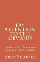 Pay Attention to the Obvious : There's No Mystery to Great Leadership