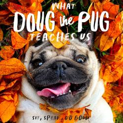 What Doug the Pug Teaches Us: Sit, Speak, Do Good