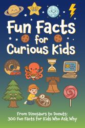 Fun Facts for Curious Kids : From Dinosaurs to Donuts: 300 Fun Facts for Kids Who Ask Why
