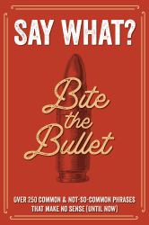 Say What? : Over 300 Common and Not So Common Phrases That Makes No Sense (until Now)