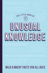 The Little Book of Unusual Knowledge : Wild and Wacky Facts for All Knowledge