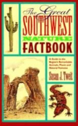 The Great Southwest Nature Factbook : A Guide to the Region's Remarkable Animals, Plants, and Natural Features