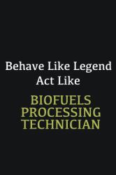 Behave Like Legend Act Like Biofuels Processing Technician : Writing Careers Journals and Notebook. a Way Towards Enhancement