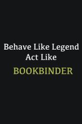 Behave Like Legend Act Like Bookbinder : Writing Careers Journals and Notebook. a Way Towards Enhancement
