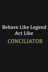 Behave Like Legend Act Like Conciliator : Writing Careers Journals and Notebook. a Way Towards Enhancement