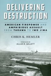 Delivering Destruction : American Firepower and Amphibious Assault from Tarawa to Iwo Jima