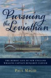 Pursuing the Leviathan : The Heroic Life of New England Whaling Captain Benjamin Clough