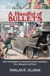 A Handful of Bullets : How the Murder of Archduke Franz Ferdinand Still Menaces the Peace