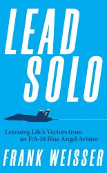 Lead Solo : Learning Life's Vectors from an F/a-18 Blue Angel Aviator