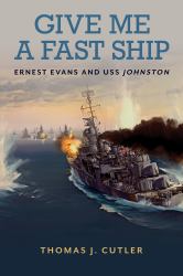 Give Me a Fast Ship : Ernest Evans and USS Johnston