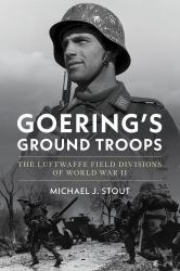 Goering's Ground Troops : The Luftwaffe Field Divisions of World War II