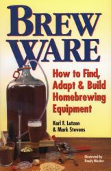 Brew Ware : How to Find, Adapt and Build Homebrewing Equipment
