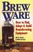 Brew Ware : How to Find, Adapt and Build Homebrewing Equipment