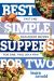 Best Simple Suppers for Two : Fast and Fool-Proof Recipes for One, Two, or a Few