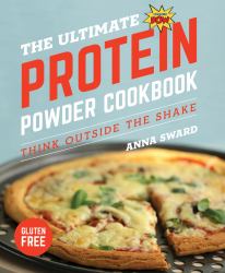 The Ultimate Protein Powder Cookbook : Think Outside the Shake