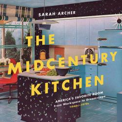 The Midcentury Kitchen : The American Kitchen, from Workspace to Dreamscape, 1940s-1970s