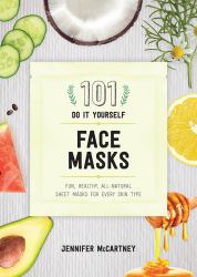 101 DIY Face Masks : Fun, Easy, All-Natural Masks for Every Skin Type