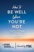 How to Be Well When You're Not : Practices and Recipes to Maximize Health in Illness