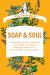 Soap and Soul : A Practical Guide to Minding Your Home, Your Body, and Your Spirit with Dr. Bron Bronner's Magic Soaps